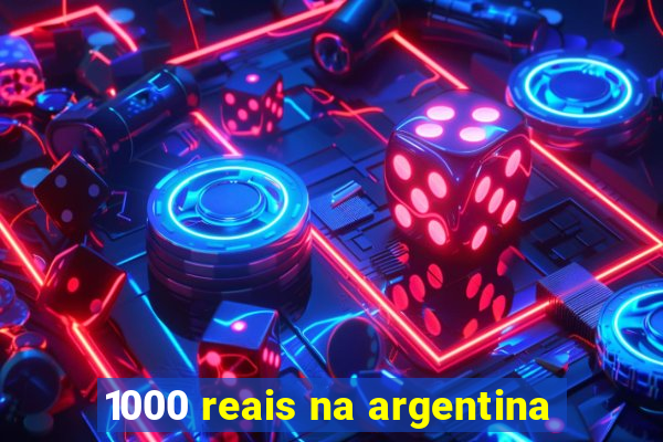 1000 reais na argentina